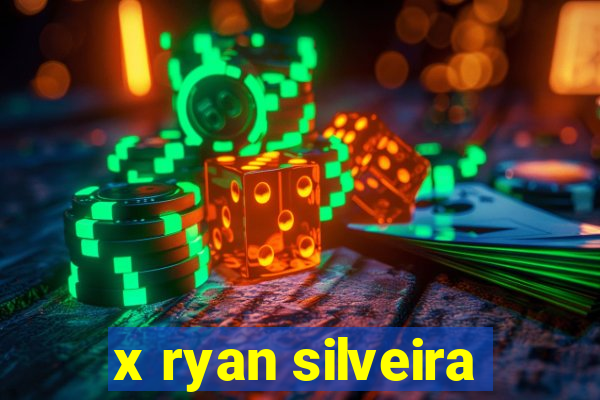 x ryan silveira